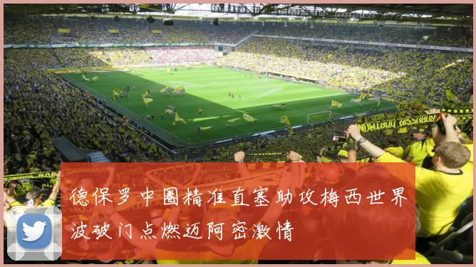 德保罗中圈精准直塞助攻梅西世界波破门点燃迈阿密激情