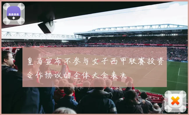 皇马宣布不参与女子西甲联赛投资合作协议的全体大会表决