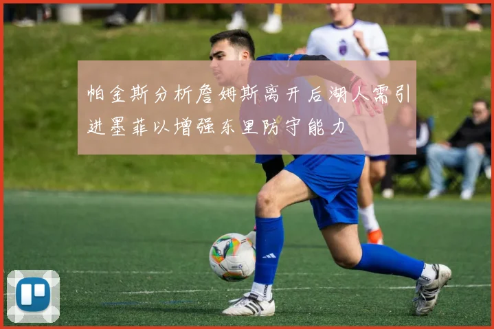 帕金斯分析詹姆斯离开后湖人需引进墨菲以增强东里防守能力